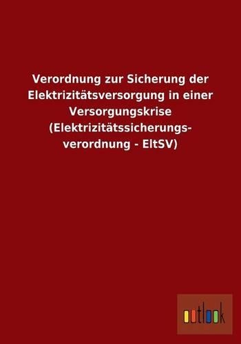 Verordnung zur Sicherung der Elektrizitätsversorgung in einer Versorgungskrise (Elektrizitätssicherungs- verordnung - EltSV): (German)