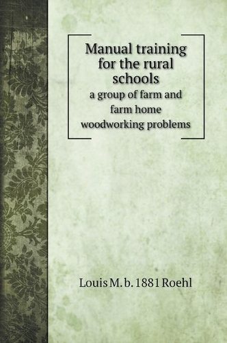 Manual training for the rural schools; a group of farm and farm home woodworking problems: (Crafts Books)