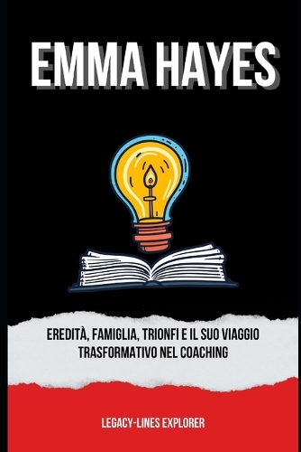 Emma Hayes: Eredità, Famiglia, Trionfi e il Suo Viaggio Trasformativo nel Coaching