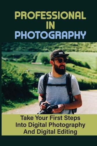 Professional In Photography: Take Your First Steps Into Digital Photography And Digital Editing: Clean Your Camera And Lens