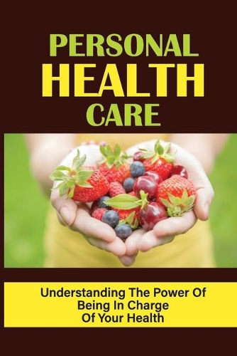Personal Health Care: Understanding The Power Of Being In Charge Of Your Health: Healthy Ones