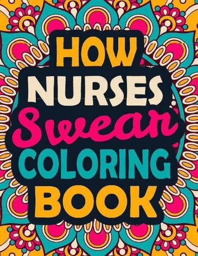 How Nurses Swear Coloring Book: A Swear Coloring Book Gift for Nurses-8.5x11 Inches 50 Unique Design of Swear Words Illustration Coloring Book for Nurses