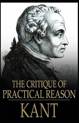 The Critique of Practical Reason: Immanuel Kant (Literature, History) [Annotated]