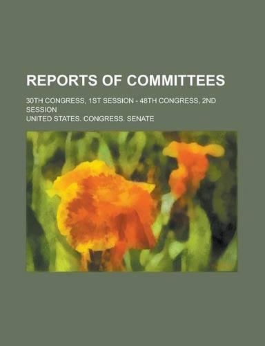 Reports of Committees; 30th Congress, 1st Session - 48th Congress, 2nd Session
