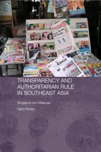 Transparency and Authoritarian Rule in Southeast Asia: Singapore and Malaysia(Routledge/City University of Hong Kong Southeast Asia)