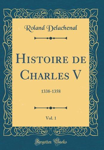 Histoire de Charles V, Vol. 1: 1338-1358 (Classic Reprint)