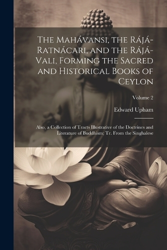 The Mahávansi, the Rájá-Ratnácari, and the Rájá-Vali, Forming the Sacred and Historical Books of Ceylon