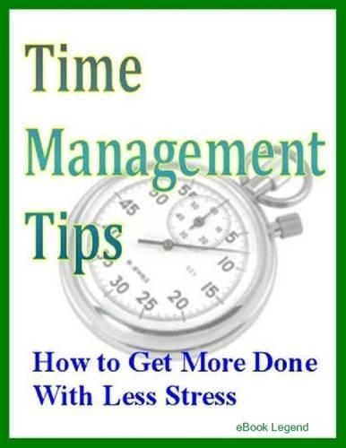 Time Management Tips: How to Get More Done With Less Stress