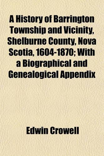 A History of Barrington Township and Vicinity, Shelburne County, Nova Scotia, 1604-1870; With a Biographical and Genealogical Appendix