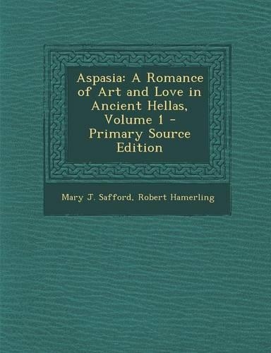 Aspasia: A Romance of Art and Love in Ancient Hellas, Volume 1 - Primary Source Edition