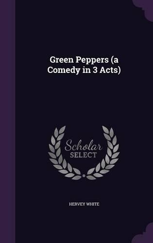 Green Peppers (a Comedy in 3 Acts): (English)