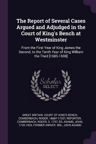 The Report of Several Cases Argued and Adjudged in the Court of King's Bench at Westminster