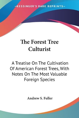 Forest Tree Culturist: A Treatise On The Cultivation Of American Forest Trees, With Notes On The Most Valuable Foreign Species(English)