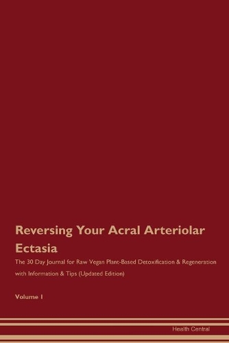 Reversing Your Acral Arteriolar Ectasia: The 30 Day Journal for Raw Vegan Plant-Based Detoxification & Regeneration with Information & Tips (Updated Edition) Volume 1