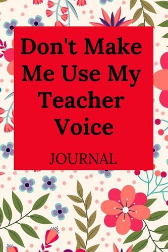 Don't Make Me Use My Teacher Voice Journal