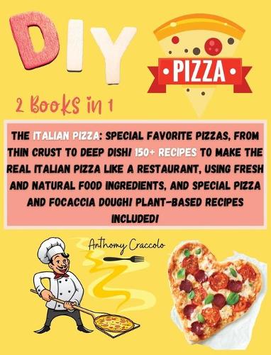 DIY Pizza: 2 BOOKS IN 1- RECIPE BOOK and COOKING INFO Edition: The Italian Pizza: Special Favorite Pizzas, From Thin Crust to Deep Dish! 150+ Recipes to Make t