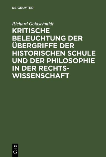 Kritische Beleuchtung Der Übergriffe Der Historischen Schule Und Der Philosophie in Der Rechtswissenschaft