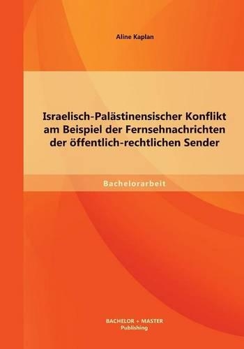 Israelisch-Palästinensischer Konflikt am Beispiel der Fernsehnachrichten der öffentlich-rechtlichen Sender: (German)
