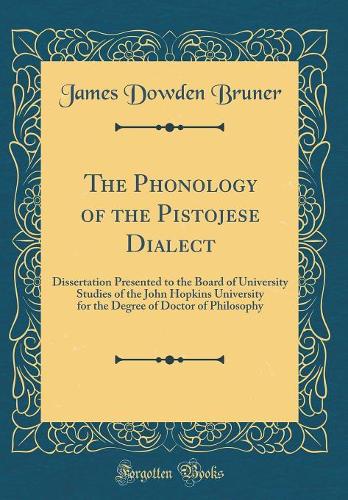 The Phonology of the Pistojese Dialect: Dissertation Presented to the Board of University Studies of the John Hopkins University for the Degree of Doctor of Philosophy (Classic Reprint)