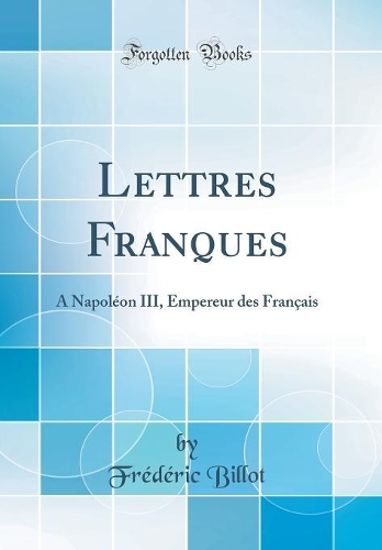Lettres Franques: A Napoléon III, Empereur des Français (Classic Reprint)