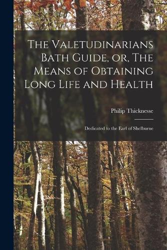 The Valetudinarians Bath Guide, or, The Means of Obtaining Long Life and Health