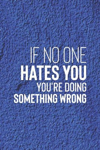 If No One Hates You, You Re Doing Something Wrong: Daily Success, Motivation and Everyday Inspiration For Your Best Year Ever, 365 days to more Happiness Motivational Year Long Journal / Daily Notebo