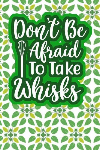 Don't Be Afraid To Take Whisks