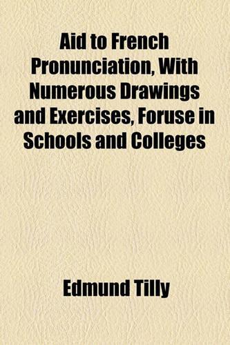 Aid to French Pronunciation, with Numerous Drawings and Exercises, Foruse in Schools and Colleges