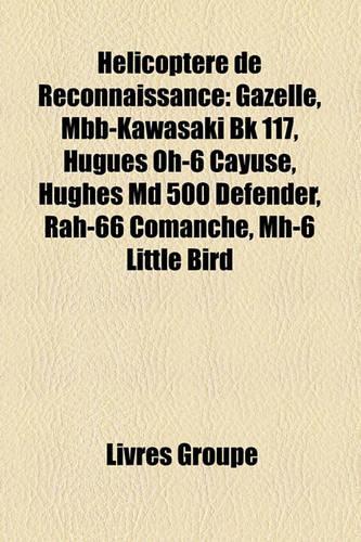 Helicoptere de Reconnaissance: Gazelle, Mbb-Kawasaki Bk 117, Hugues Oh-6 Cayuse, Hughes MD 500 Defender, Rah-66 Comanche, Mh-6 Little Bird(French)