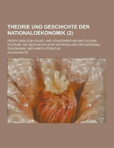 Theorie Und Geschichte Der Nationaloekonomik; Propylaen Zum Volks- Und Staatswirthschaftlichen Studium. Die Geschichtliche Entwicklung Der National-OE