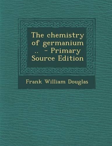 The Chemistry of Germanium .. - Primary Source Edition