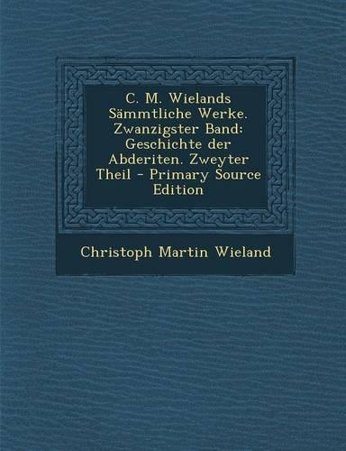 C. M. Wielands Sammtliche Werke. Zwanzigster Band: Geschichte Der Abderiten. Zweyter Theil - Primary Source Edition