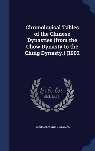 Chronological Tables of the Chinese Dynasties (from the Chow Dynasty to the Ching Dynasty.) (1902