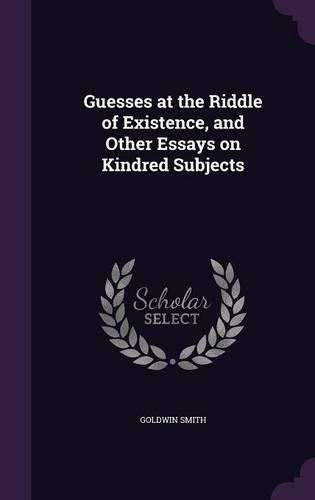 Guesses at the Riddle of Existence, and Other Essays on Kindred Subjects