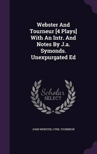 Webster And Tourneur [4 Plays] With An Intr. And Notes By J.a. Symonds. Unexpurgated Ed