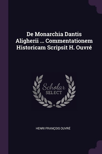 De Monarchia Dantis Aligherii ... Commentationem Historicam Scripsit H. Ouvré
