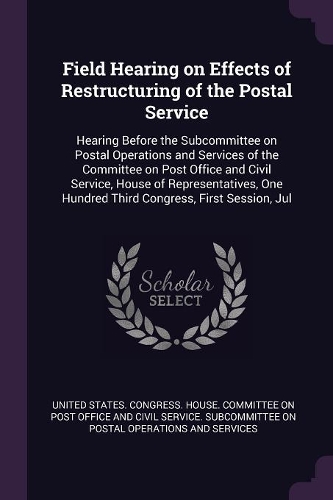 Field Hearing on Effects of Restructuring of the Postal Service: Hearing Before the Subcommittee on Postal Operations and Services of the Committee on Post Office and Civil Service, House of Representatives, One H