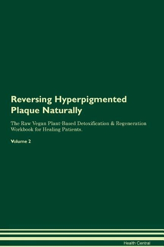 Reversing Hyperpigmented Plaque Naturally The Raw Vegan Plant-Based Detoxification & Regeneration Workbook for Healing Patients. Volume 2