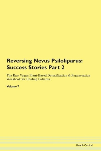 Reversing Nevus Psiloliparus: Success Stories Part 2 The Raw Vegan Plant-Based Detoxification & Regeneration Workbook for Healing Patients.Volume 7