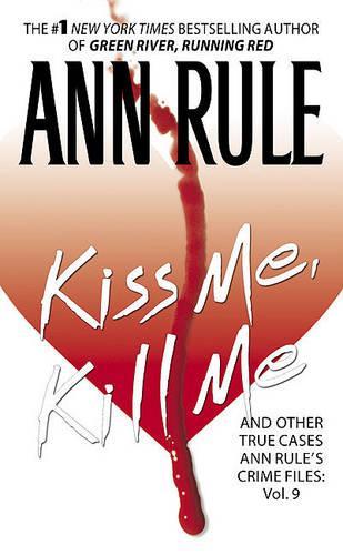 Kiss Me, Kill Me: Ann Rule's Crime Files: And Other True Cases: Ann Rule's Crime Files: Vol. 9(9 Ann Rule's Crime Files)