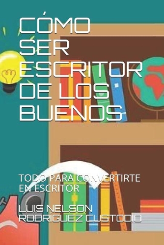 Cómo Ser Escritor de Los Buenos: Todo Para Convertirte En Escritor