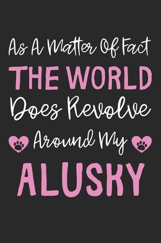 As A Matter Of Fact The World Does Revolve Around My Alusky: Lined Journal, 120 Pages, 6 x 9, Alusky Dog Gift Idea, Black Matte Finish (As A Matter Of Fact The World Does Revolve Around My Alusky Journal)