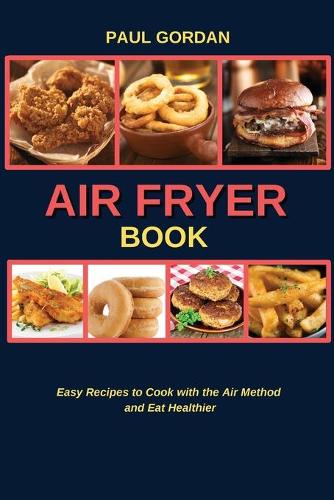Air Fryer Book: Easy Recipes to Cook with the Air Method and Eat Healthier