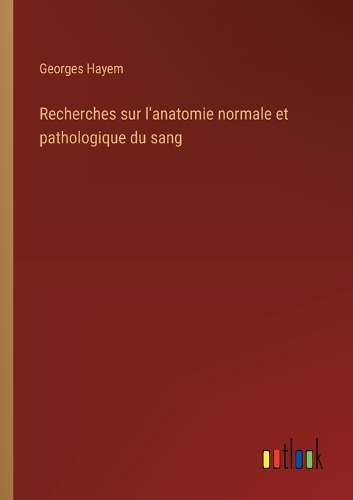 Recherches sur l'anatomie normale et pathologique du sang