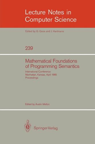 Mathematical Foundation of Programming Semantics: International Conference, Manhattan, Kansas, April 11-12, 1985. Proceedings(239 Lecture Notes in Computer Science)