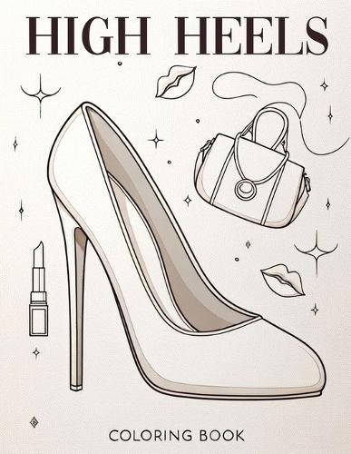 High Heels Coloring book: Dive into a World of High Fashion with Our Collection - Where Every Stroke Embodies Elegance and Every Color Pops with Personality, Inviting You to 