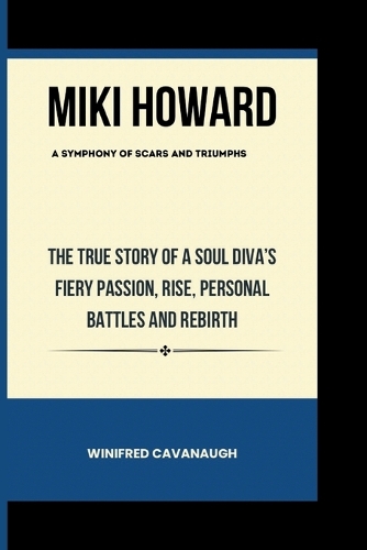 MIKI HOWARD A Symphony Of Scars And Triumphs: The True Story Of A Soul Diva's Fiery Passion, Rise, Personal Battles And Rebirth