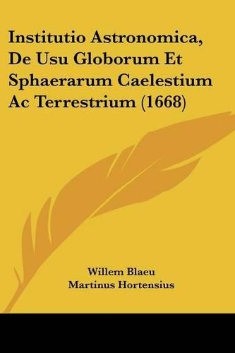 Institutio Astronomica, De Usu Globorum Et Sphaerarum Caelestium Ac Terrestrium (1668): (Latin)