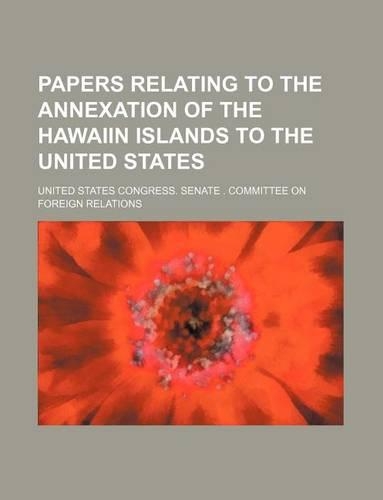 Papers Relating to the Annexation of the Hawaiin Islands to the United States