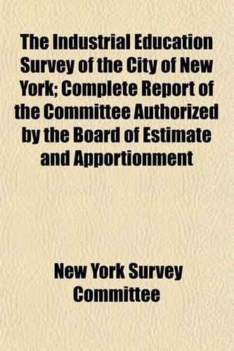 The Industrial Education Survey of the City of New York; Complete Report of the Committee Authorized by the Board of Estimate and Apportionment